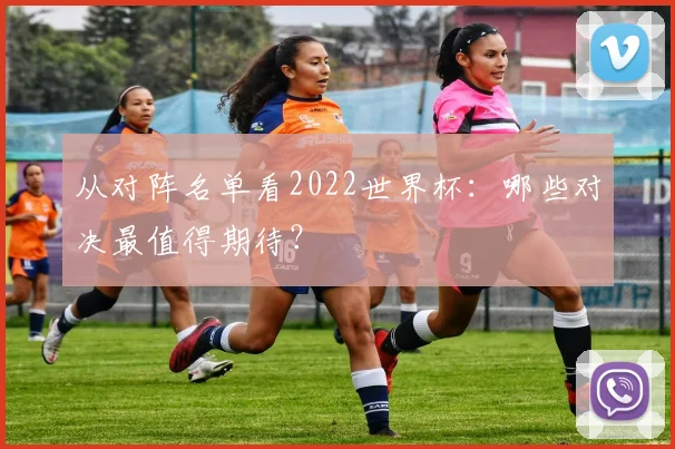 从对阵名单看2022世界杯：哪些对决最值得期待？