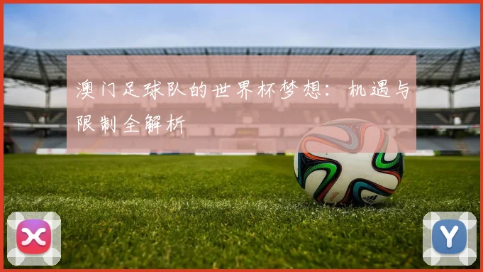 澳门足球队的世界杯梦想：机遇与限制全解析