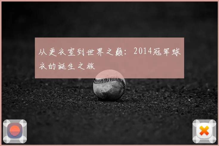 从更衣室到世界之巅:2014冠军球衣的诞生之旅