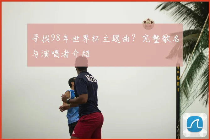 寻找98年世界杯主题曲?完整歌名与演唱者介绍