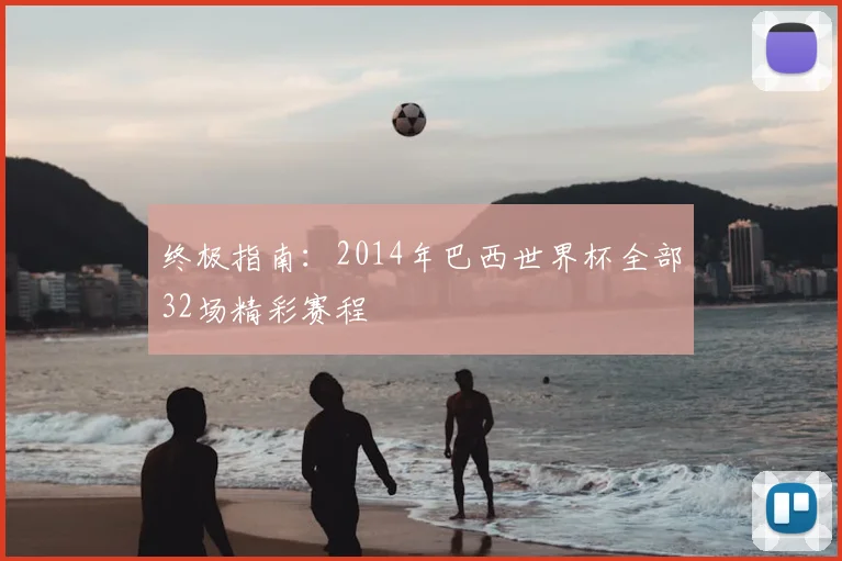 终极指南:2014年巴西世界杯全部32场精彩赛程