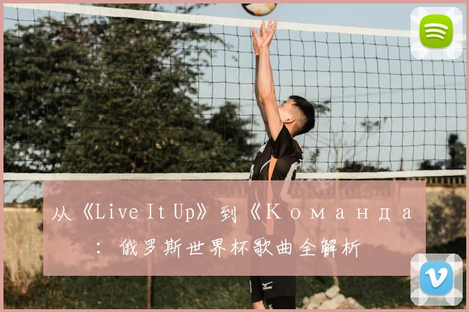 从《Live It Up》到《Команда》:俄罗斯世界杯歌曲全解析