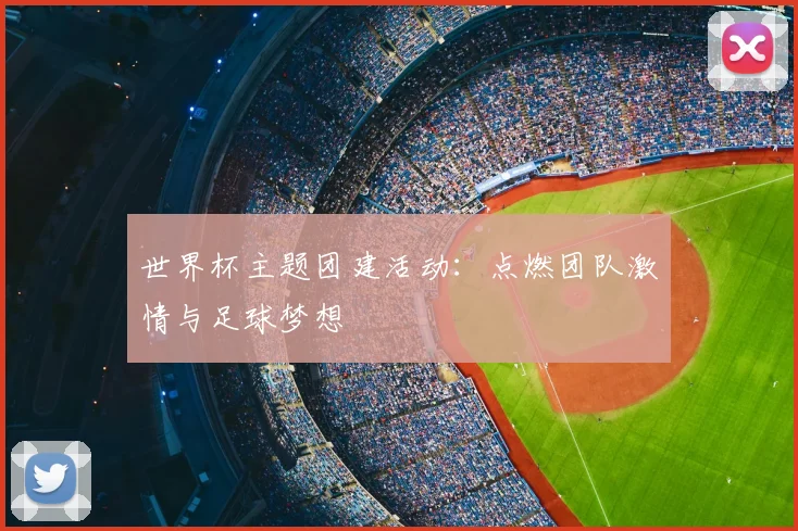 世界杯主题团建活动:点燃团队激情与足球梦想