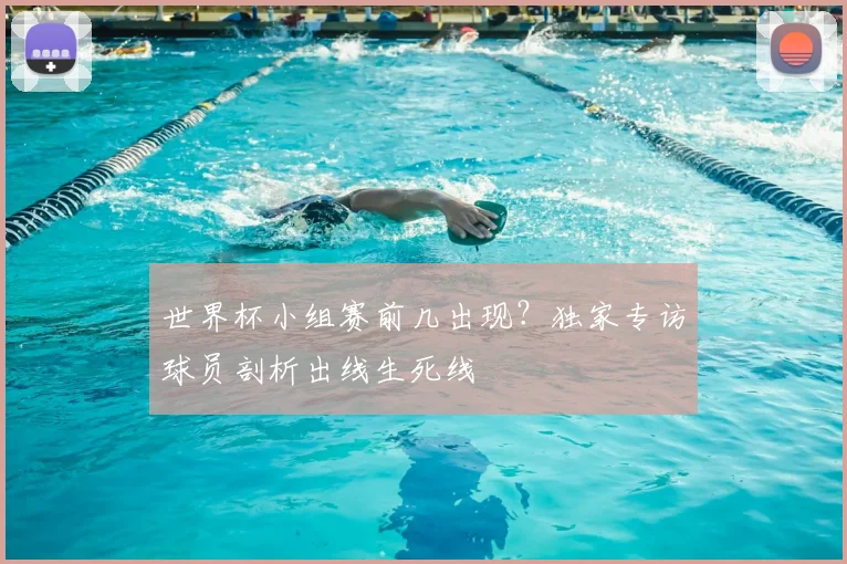 世界杯小组赛前几出现？独家专访球员剖析出线生死线