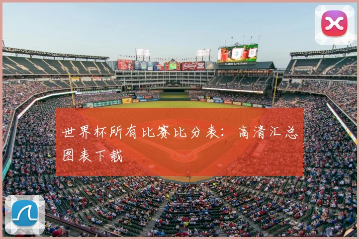 世界杯所有比赛比分表:高清汇总图表下载